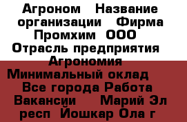 Агроном › Название организации ­ Фирма Промхим, ООО › Отрасль предприятия ­ Агрономия › Минимальный оклад ­ 1 - Все города Работа » Вакансии   . Марий Эл респ.,Йошкар-Ола г.